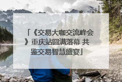 《交易大咖交流峰会》重庆站圆满落幕 共鉴交易智慧盛宴
