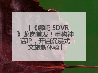 《哪吒 5DVR》龙岗首发！重构神话IP，开启沉浸式文旅新体验