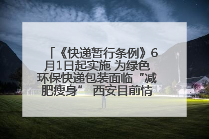 《快递暂行条例》6月1日起实施 为绿色环保快递包装面临“减肥瘦身” 西安目前情况如何？记者探访