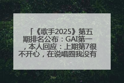 《歌手2025》第五期排名公布：GAI第一，本人回应：上期第7很不开心，在说唱圈我没有输过！卫兰淘汰