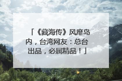 《藏海传》风靡岛内，台湾网友：总台出品，必属精品！
