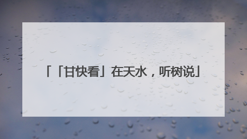 「甘快看」在天水，听树说