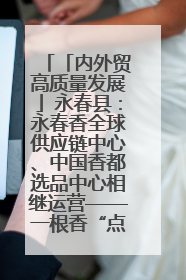 「内外贸高质量发展」永春县：永春香全球供应链中心、中国香都选品中心相继运营——一根香“点燃”百亿产业
