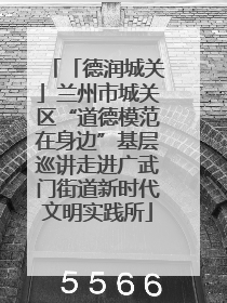 「德润城关」兰州市城关区“道德模范在身边”基层巡讲走进广武门街道新时代文明实践所