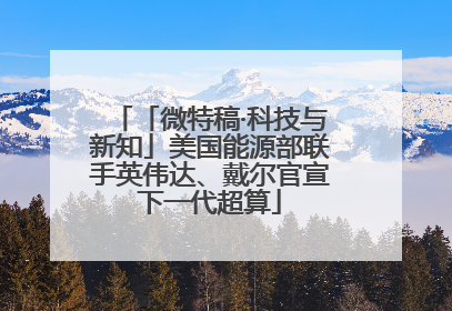「微特稿·科技与新知」美国能源部联手英伟达、戴尔官宣下一代超算