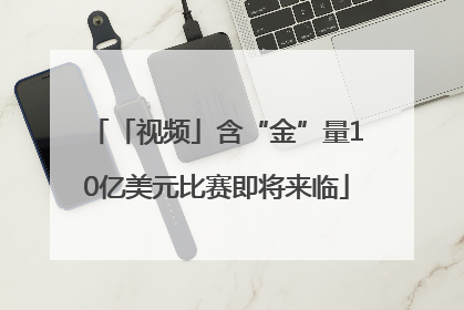 「视频」含“金”量10亿美元比赛即将来临