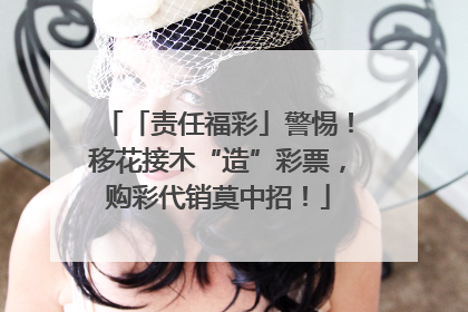 「责任福彩」警惕！移花接木“造”彩票，购彩代销莫中招！