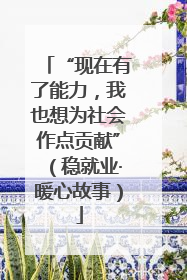 “现在有了能力，我也想为社会作点贡献”（稳就业·暖心故事）