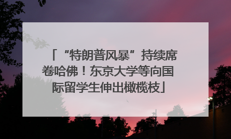 “特朗普风暴”持续席卷哈佛！东京大学等向国际留学生伸出橄榄枝