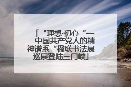 “理想·初心“——中国共产党人的精神谱系“楹联书法展巡展登陆三门峡