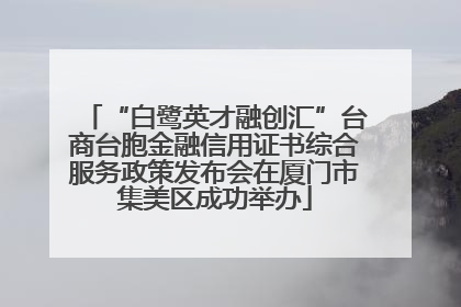 “白鹭英才融创汇”台商台胞金融信用证书综合服务政策发布会在厦门市集美区成功举办