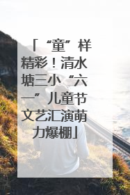 “童”样精彩！清水塘三小“六一”儿童节文艺汇演萌力爆棚
