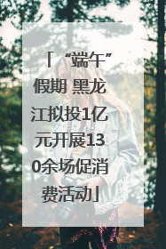 “端午”假期 黑龙江拟投1亿元开展130余场促消费活动