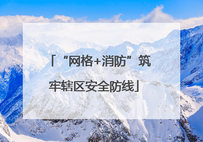 “网格+消防”筑牢辖区安全防线