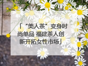 “美人茶”变身时尚单品 福建茶人创新开拓女性市场