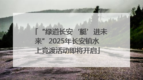 “绿道长安‘艇’进未来”2025年长安镇水上竞渡活动即将开启