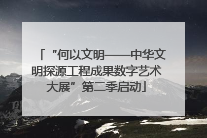 “何以文明——中华文明探源工程成果数字艺术大展”第二季启动
