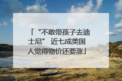 “不敢带孩子去迪士尼” 近七成美国人觉得物价还要涨