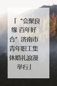 “会聚良缘 百年好合”济南市青年职工集体婚礼浪漫举行