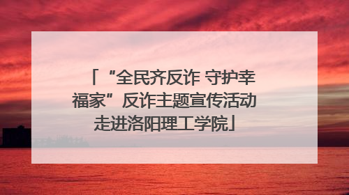 “全民齐反诈 守护幸福家”反诈主题宣传活动走进洛阳理工学院