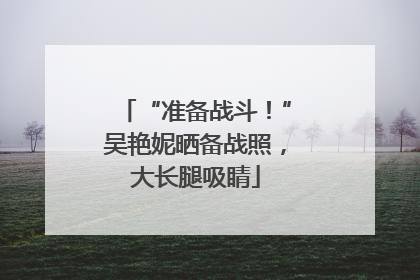 “准备战斗！”吴艳妮晒备战照，大长腿吸睛