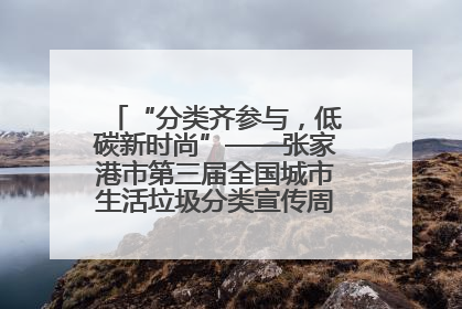 “分类齐参与，低碳新时尚”——张家港市第三届全国城市生活垃圾分类宣传周活动火热开展！