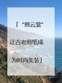 “剪云裳”让古老剪纸成为时尚美装