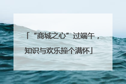 “商城之心”过端午，知识与欢乐撞个满怀