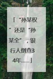 “孙某权”还是“孙某全”，银行人倒查34年……