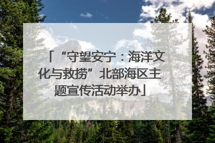 “守望安宁：海洋文化与救捞”北部海区主题宣传活动举办