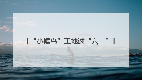 “小候鸟”工地过“六一”