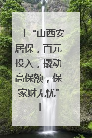 “山西安居保，百元投入，撬动高保额，保家财无忧”
