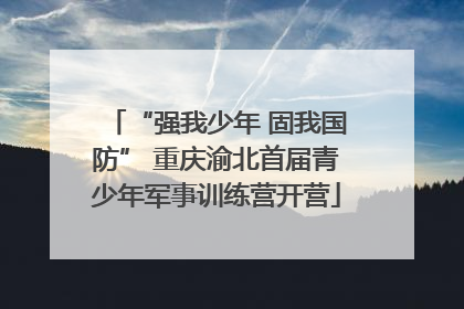 “强我少年 固我国防” 重庆渝北首届青少年军事训练营开营