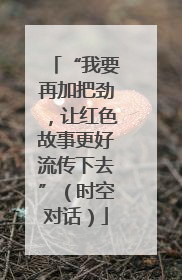 “我要再加把劲，让红色故事更好流传下去”（时空对话）