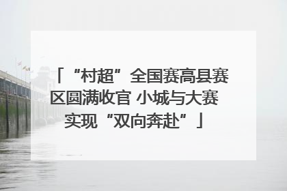 “村超”全国赛高县赛区圆满收官 小城与大赛实现“双向奔赴”
