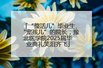 “整活儿”毕业生、“宠孩儿”的院长，豫北医学院2025届毕业典礼笑泪齐飞