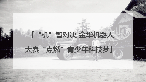 “机”智对决 金华机器人大赛“点燃”青少年科技梦