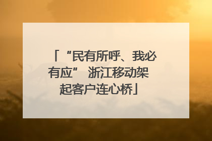 “民有所呼、我必有应” 浙江移动架起客户连心桥