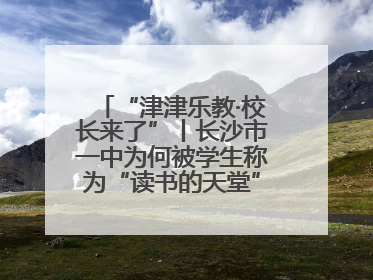 “津津乐教·校长来了”丨长沙市一中为何被学生称为“读书的天堂”？今晚8：30，听校长为你揭秘背后的秘密