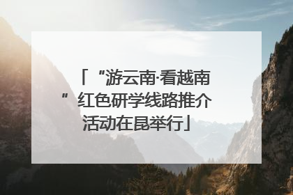 “游云南·看越南”红色研学线路推介活动在昆举行