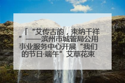 “艾传古韵，束纳千祥”——滨州市城管局公用事业服务中心开展“我们的节日·端午”艾草花束制作主题活动