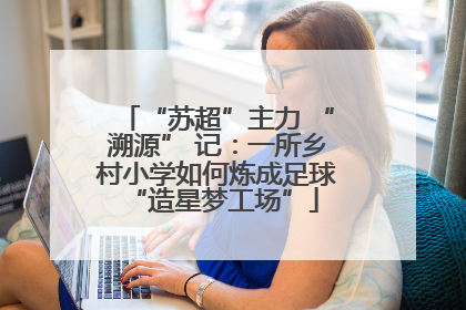 “苏超”主力 “溯源” 记：一所乡村小学如何炼成足球 “造星梦工场”