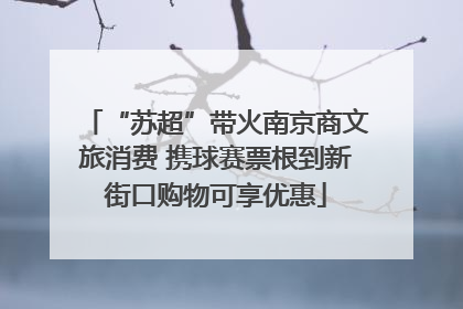 “苏超”带火南京商文旅消费 携球赛票根到新街口购物可享优惠