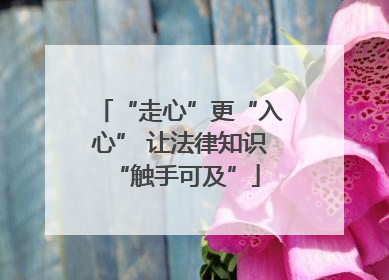 “走心”更“入心” 让法律知识 “触手可及”
