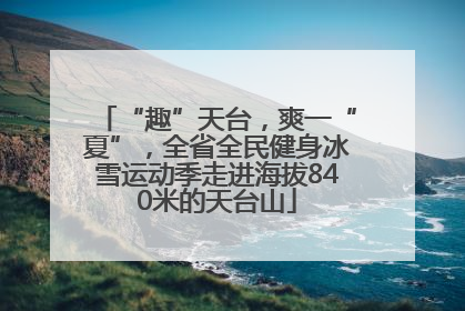 “趣”天台，爽一“夏”，全省全民健身冰雪运动季走进海拔840米的天台山