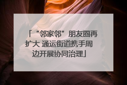 “邻家邻”朋友圈再扩大 通运街道携手周边开展协同治理