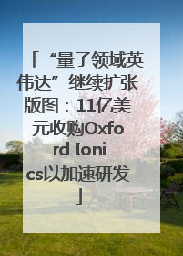 “量子领域英伟达”继续扩张版图：11亿美元收购Oxford Ionics以加速研发