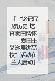 “铭记民族历史 培育家国情怀——爱国主义巡展进高校”活动在兰大启动