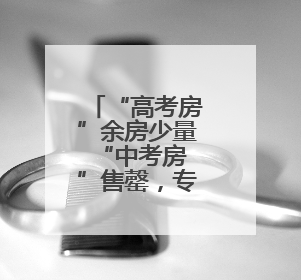“高考房”余房少量 “中考房”售罄，专家建议家长理性陪考
