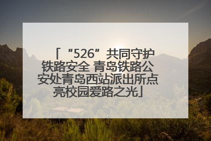 “526”共同守护铁路安全 青岛铁路公安处青岛西站派出所点亮校园爱路之光